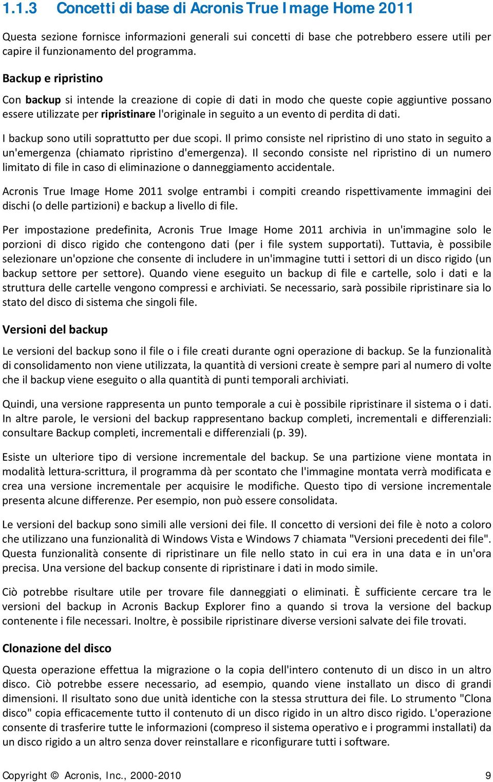 dati. I backup sono utili soprattutto per due scopi. Il primo consiste nel ripristino di uno stato in seguito a un'emergenza (chiamato ripristino d'emergenza).