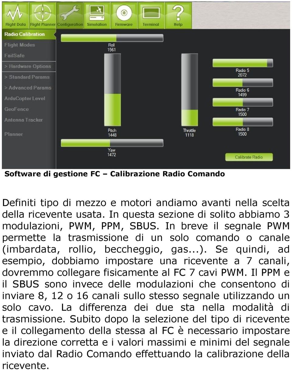 Se quindi, ad esempio, dobbiamo impostare una ricevente a 7 canali, dovremmo collegare fisicamente al FC 7 cavi PWM.