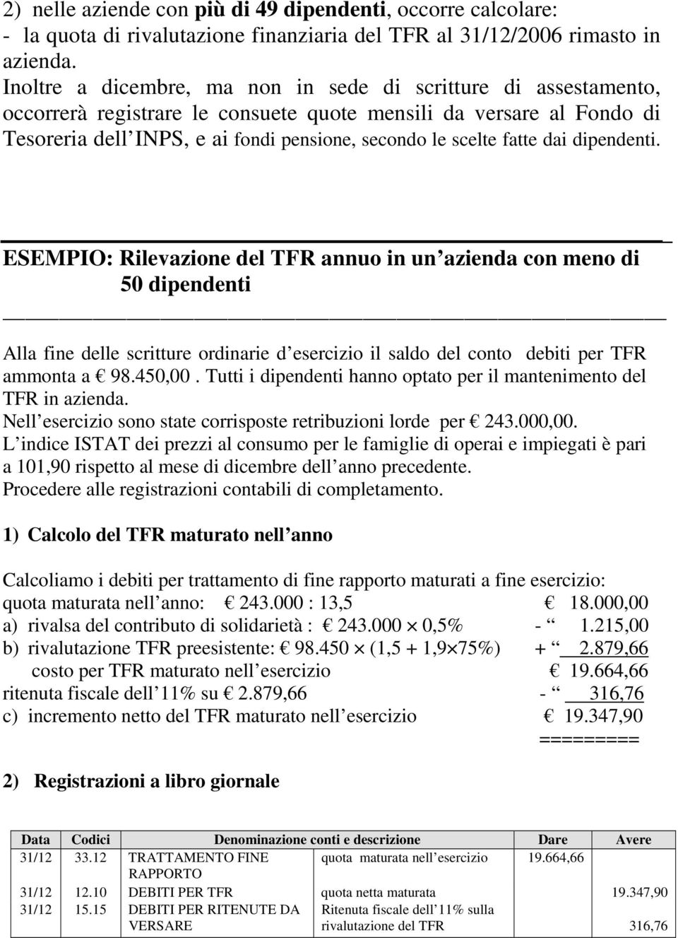 fatte dai dipendenti. ESEMPIO: Rilevazione del TFR annuo in un azienda con meno di 50 dipendenti Alla fine delle scritture ordinarie d esercizio il saldo del conto debiti per TFR ammonta a 98.450,00.