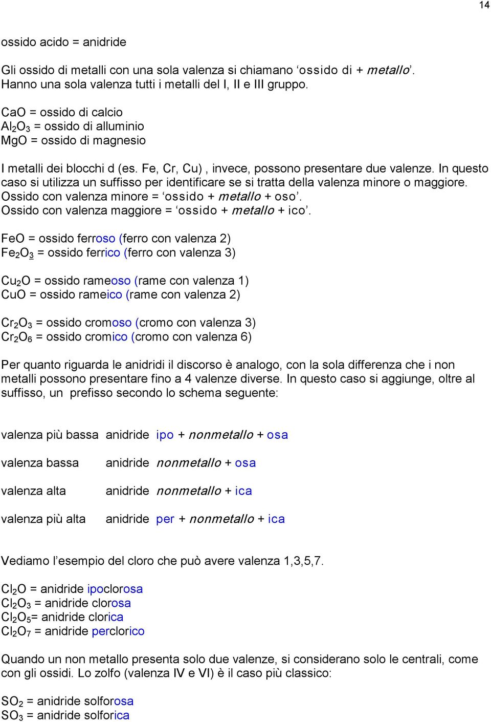 In questo caso si utilizza un suffisso per identificare se si tratta della valenza minore o maggiore. ssido con valenza minore = ossido + metallo + oso.