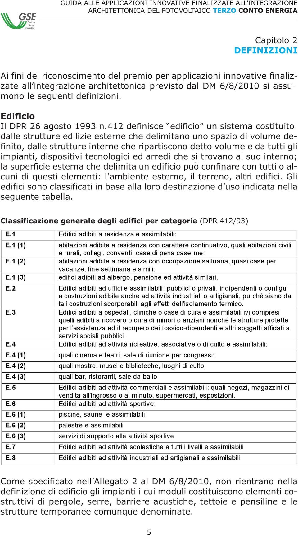 412 definisce edificio un sistema costituito dalle strutture edilizie esterne che delimitano uno spazio di volume definito, dalle strutture interne che ripartiscono detto volume e da tutti gli