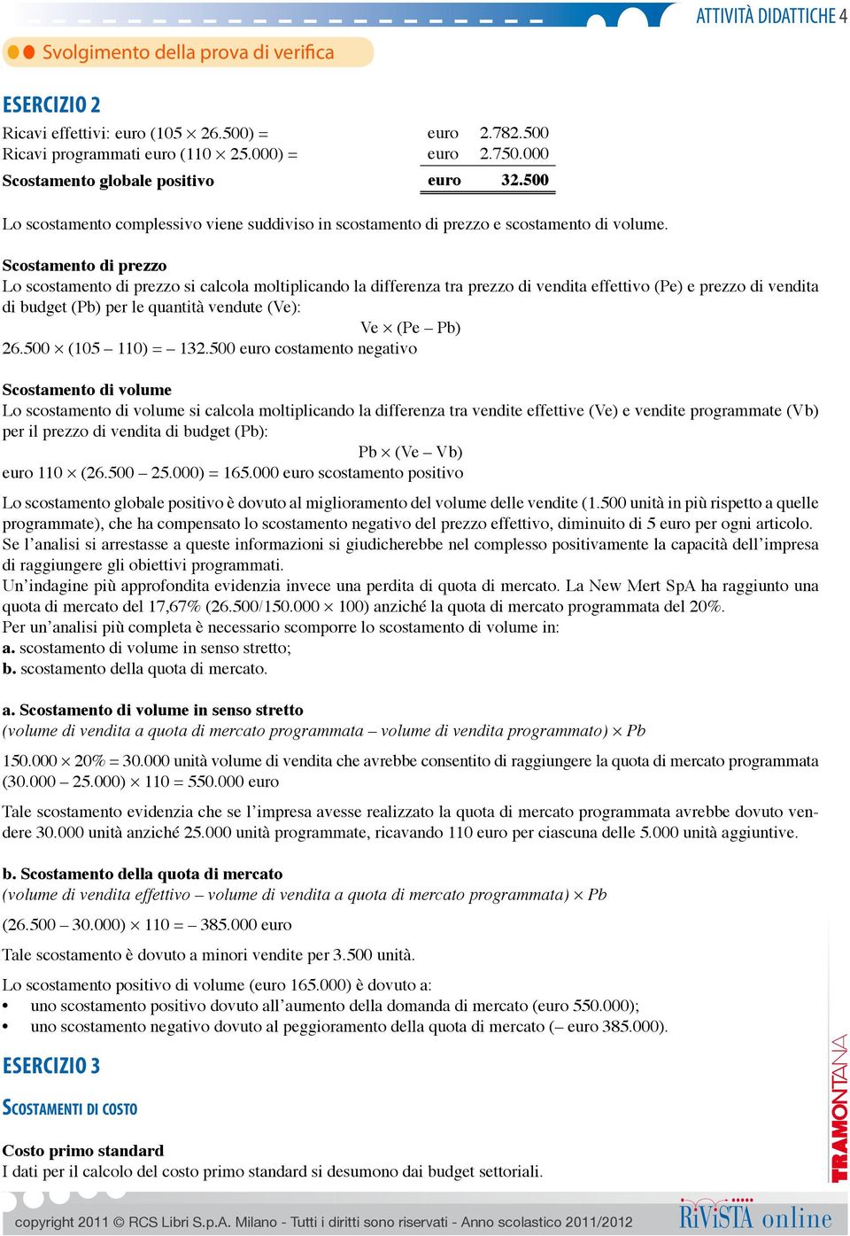 Lo scostamento di prezzo si calcola moltiplicando la differenza tra prezzo di vendita effettivo (Pe) e prezzo di vendita di budget (Pb) per le quantità vendute (Ve): Ve (Pe Pb) 26.500 (105 110) = 132.