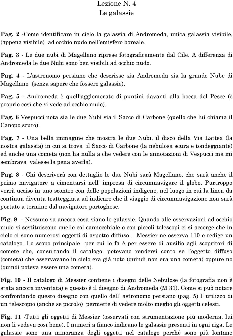 Pag. 5 - Andromeda è quell agglomerato di puntini davanti alla bocca del Pesce (è proprio così che si vede ad occhio nudo). Pag.