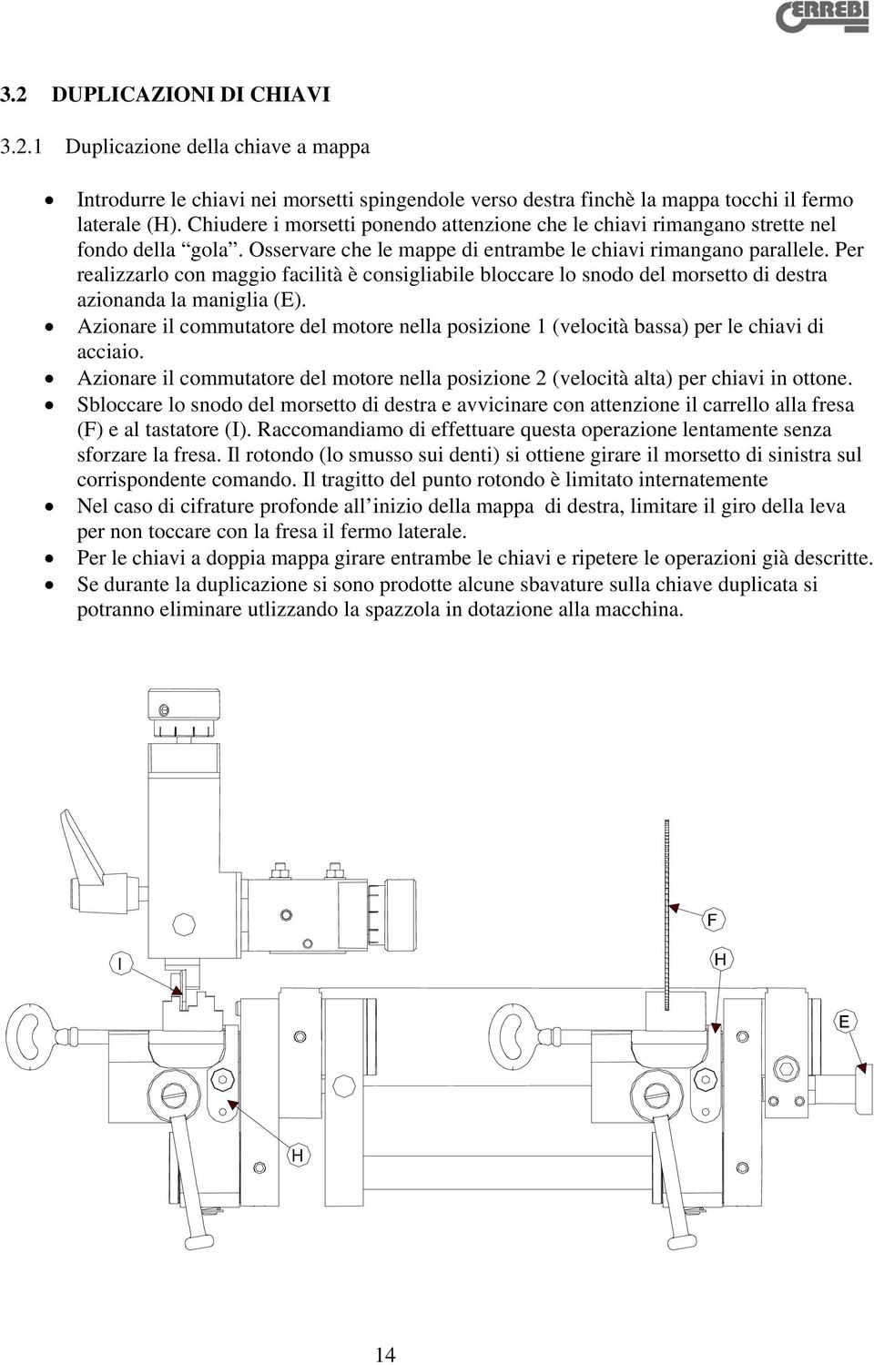 Per realizzarlo con maggio facilità è consigliabile bloccare lo snodo del morsetto di destra azionanda la maniglia (E).