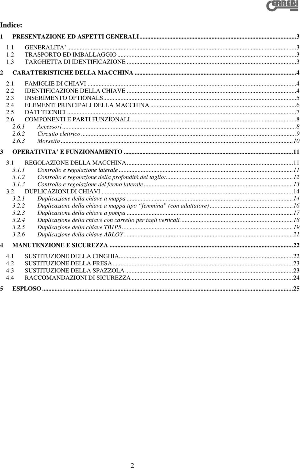 ..9 2.6.3 Morsetto...10 3 OPERATIVITA E FUNZIONAMENTO...11 3.1 REGOLAZIONE DELLA MACCHINA...11 3.1.1 Controllo e regolazione laterale...11 3.1.2 Controllo e regolazione della profondità del taglio:.