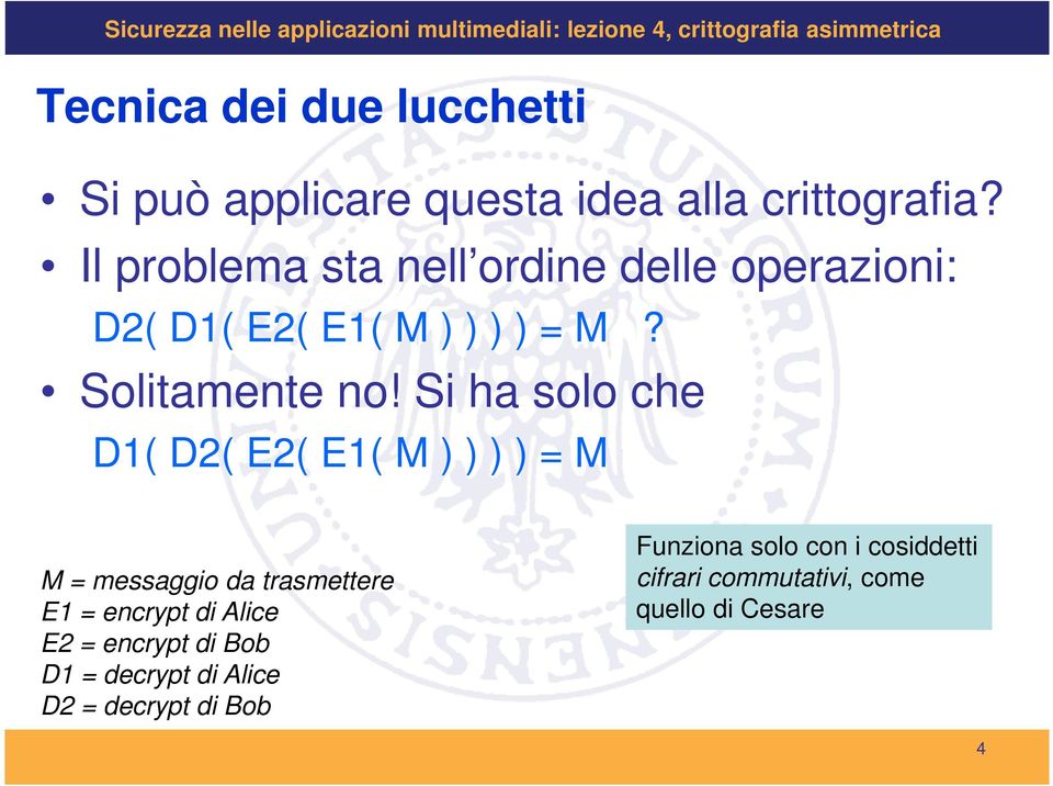 Si ha solo che D1( D2( E2( E1( M ) ) ) ) = M M = messaggio da trasmettere E1 = encrypt di Alice E2