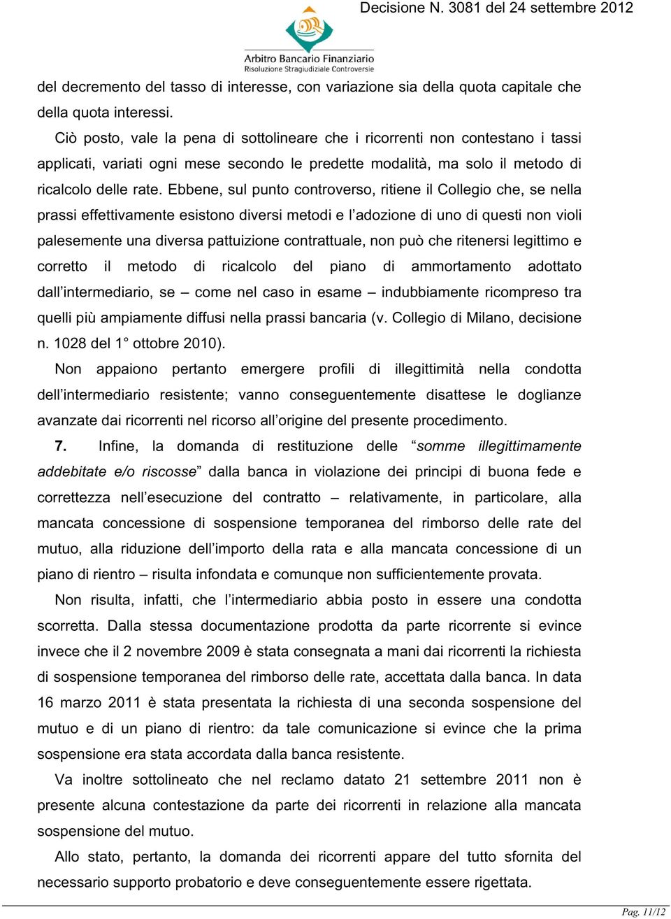 Ebbene, sul punto controverso, ritiene il Collegio che, se nella prassi effettivamente esistono diversi metodi e l adozione di uno di questi non violi palesemente una diversa pattuizione