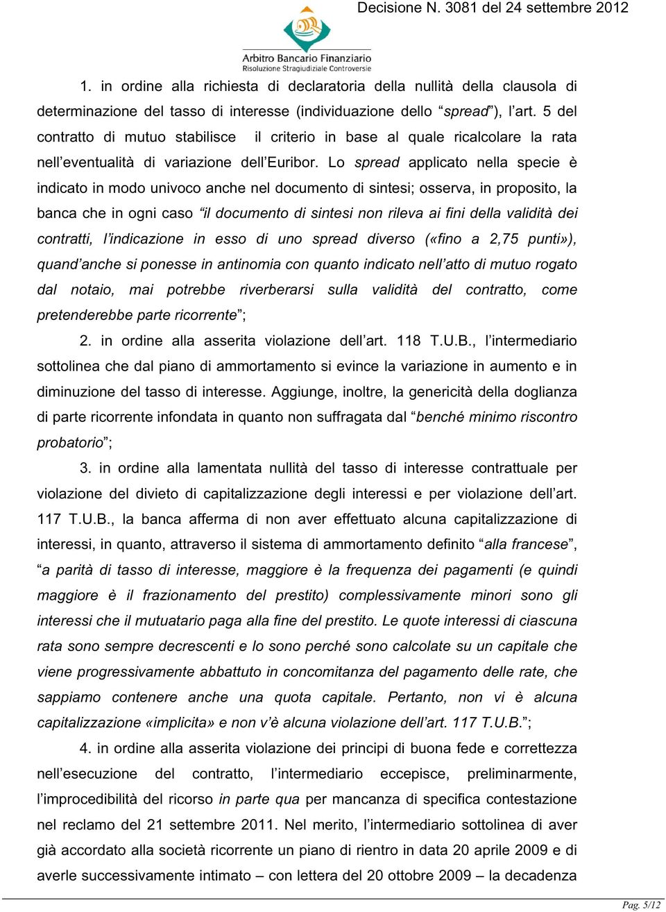 Lo spread applicato nella specie è indicato in modo univoco anche nel documento di sintesi; osserva, in proposito, la banca che in ogni caso il documento di sintesi non rileva ai fini della validità