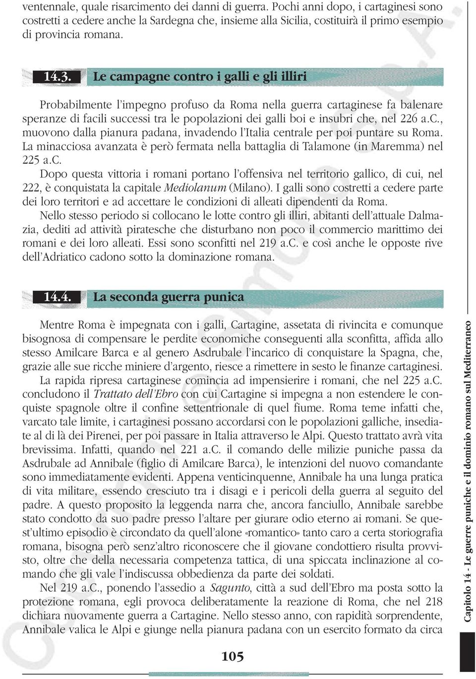 nel 226 a.c., muovono dalla pianura padana, invadendo l Italia centrale per poi puntare su Roma. La minacciosa avanzata è però fermata nella battaglia di Talamone (in Maremma) nel 225 a.c. Dopo questa vittoria i romani portano l offensiva nel territorio gallico, di cui, nel 222, è conquistata la capitale Mediolanum (Milano).