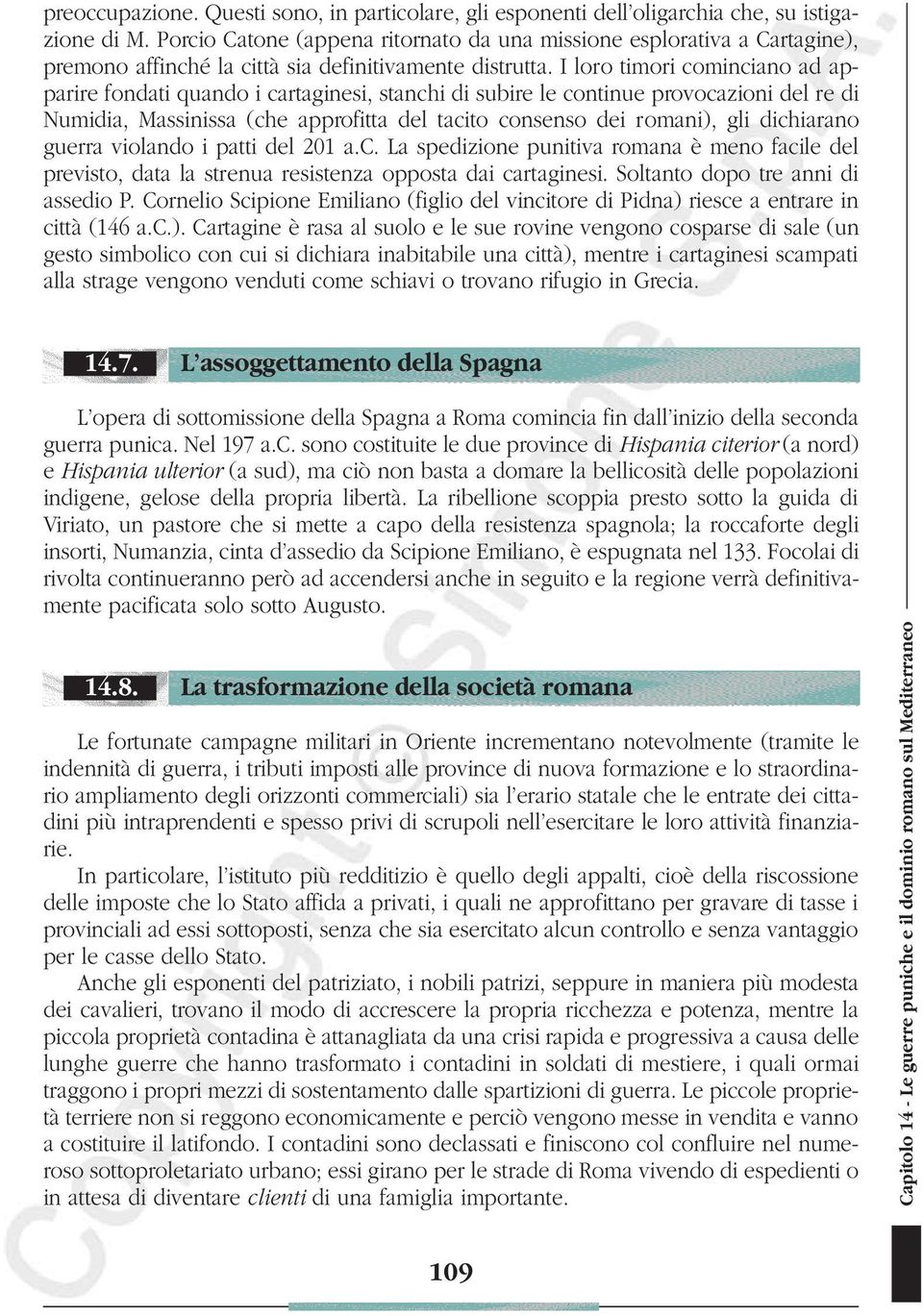 I loro timori cominciano ad apparire fondati quando i cartaginesi, stanchi di subire le continue provocazioni del re di Numidia, Massinissa (che approfitta del tacito consenso dei romani), gli