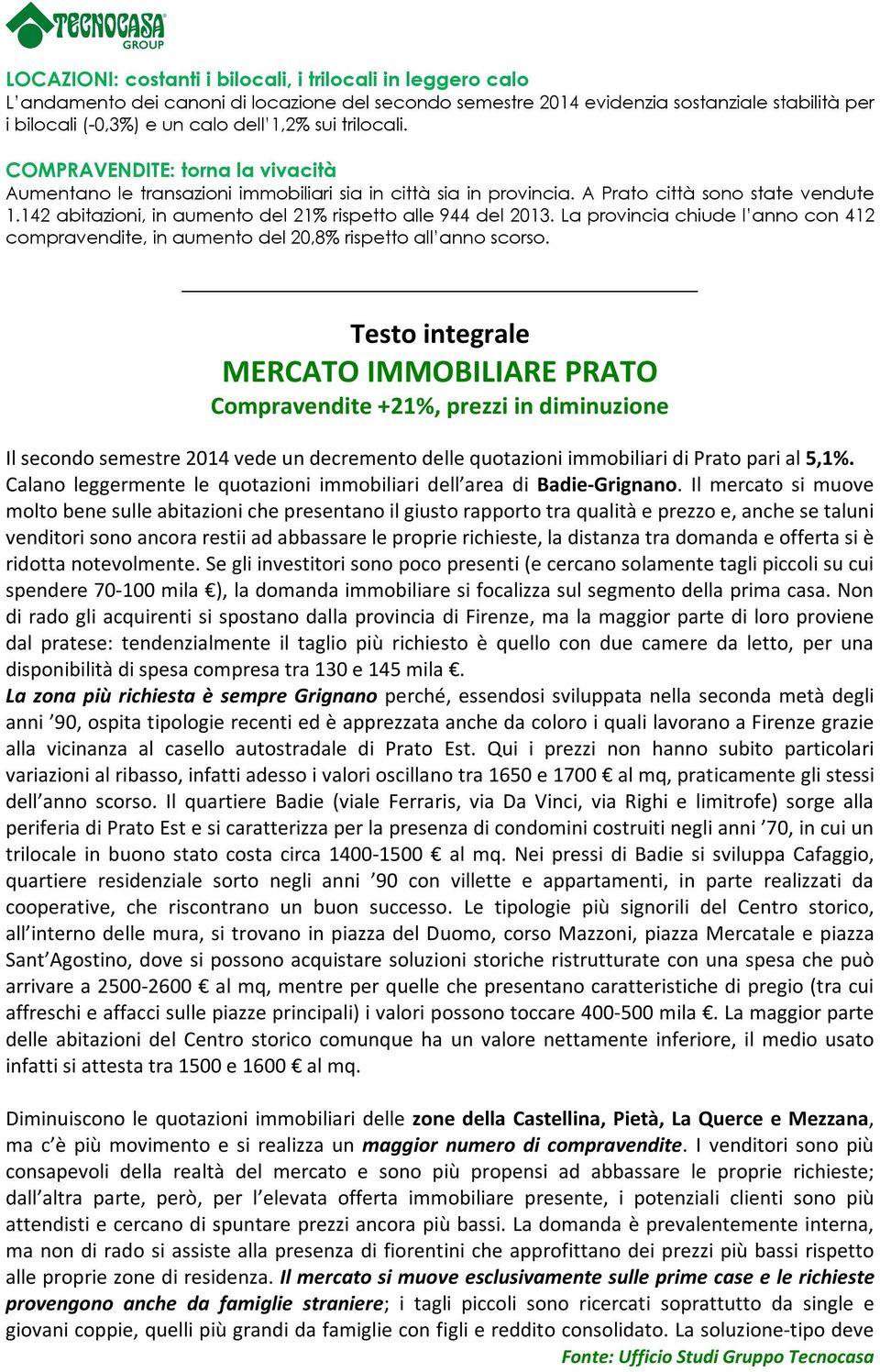 142 abitazioni, in aumento del 21% rispetto alle 944 del 2013. La provincia chiude l anno con 412 compravendite, in aumento del 20,8% rispetto all anno scorso.