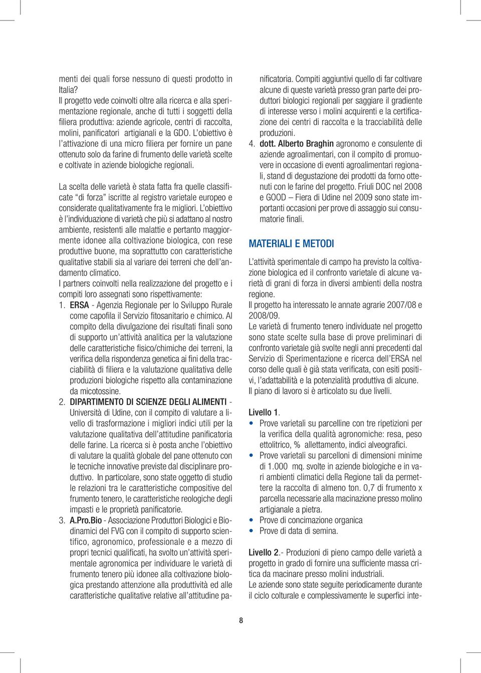 artigianali e la GDO. L obiettivo è l attivazione di una micro filiera per fornire un pane ottenuto solo da farine di frumento delle varietà scelte e coltivate in aziende biologiche regionali.