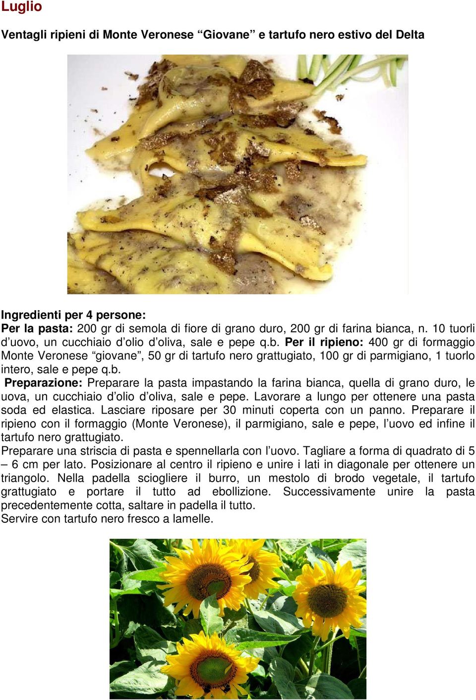 Per il ripieno: 400 gr di formaggio Monte Veronese giovane, 50 gr di tartufo nero grattugiato, 100 gr di parmigiano, 1 tuorlo intero, sale e pepe q.b.