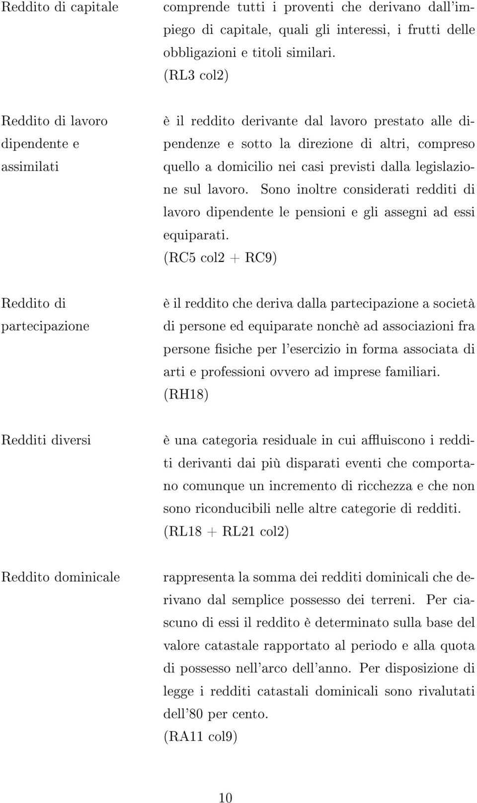 legislazione sul lavoro. Sono inoltre considerati redditi di lavoro dipendente le pensioni e gli assegni ad essi equiparati.