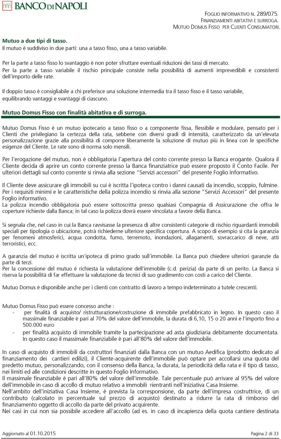 Per la parte a tasso variabile il rischio principale consiste nella possibilità di aumenti imprevedibili e consistenti dell importo delle rate.