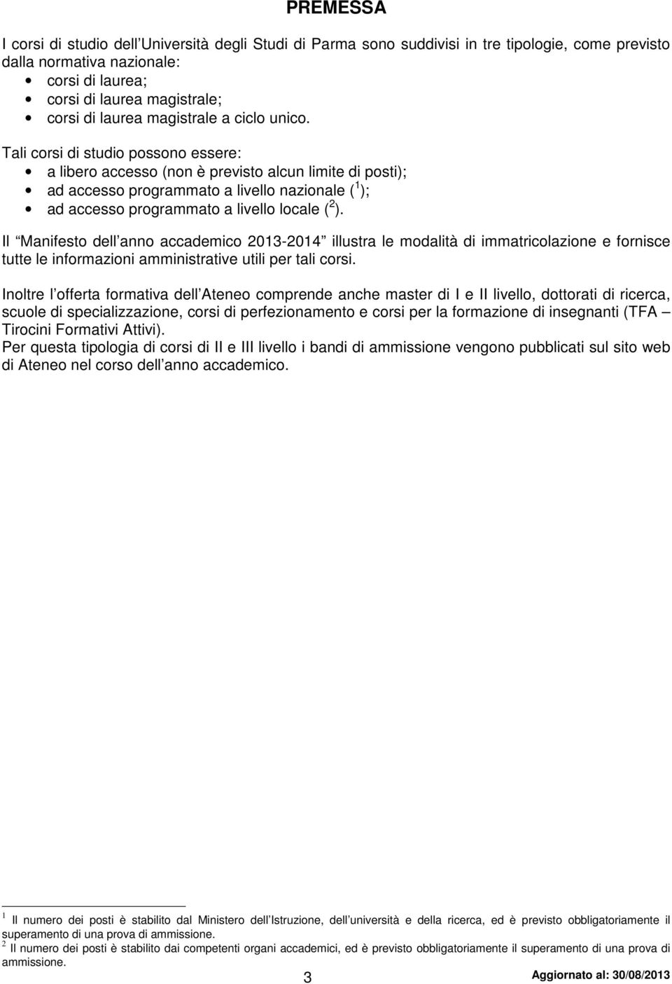 Tali corsi di studio possono essere: a libero accesso (non è previsto alcun limite di posti); ad accesso programmato a livello nazionale ( 1 ); ad accesso programmato a livello locale ( 2 ).