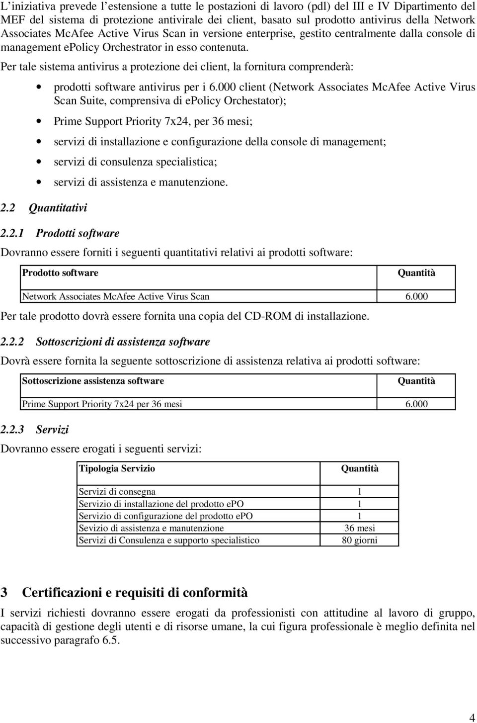 Per tale sistema antivirus a protezione dei client, la fornitura comprenderà: prodotti software antivirus per i 6.