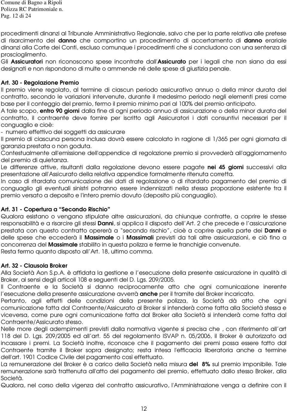 Gli Assicuratori non riconoscono spese incontrate dall'assicurato per i legali che non siano da essi designati e non rispondono di multe o ammende né delle spese di giustizia penale. Art.