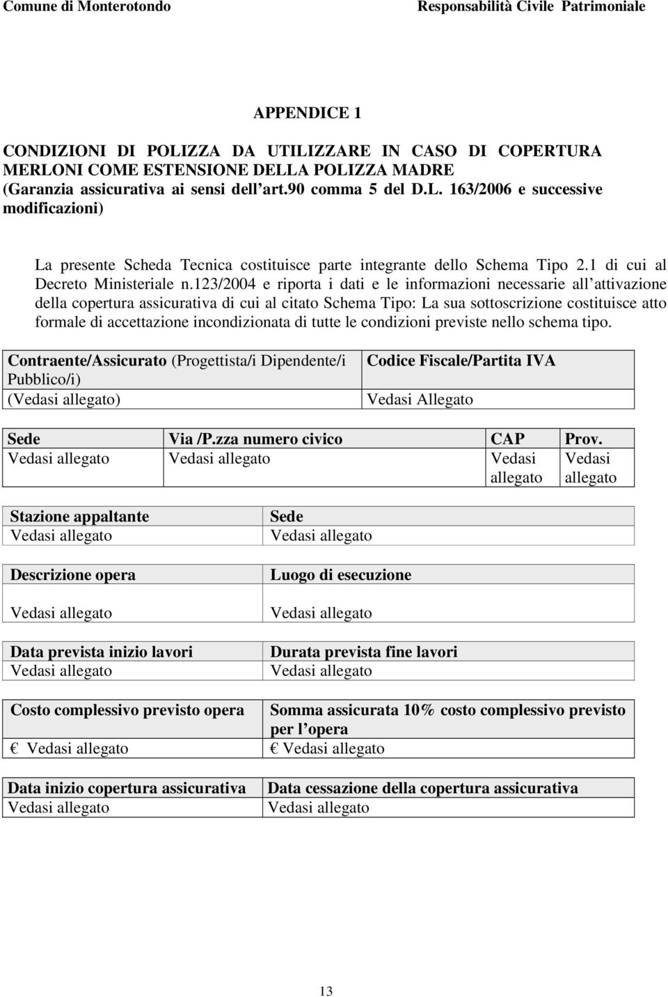 123/2004 e riporta i dati e le informazioni necessarie all attivazione della copertura assicurativa di cui al citato Schema Tipo: La sua sottoscrizione costituisce atto formale di accettazione