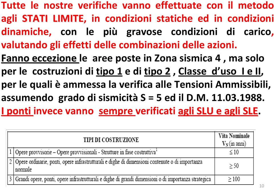 Fanno eccezione le aree poste in Zona sismica 4, ma solo per le costruzioni di tipo 1 e di tipo 2, Classe d uso I e II, per le