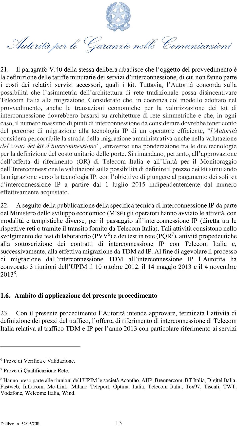 accessori, quali i kit. Tuttavia, l Autorità concorda sulla possibilità che l asimmetria dell architettura di rete tradizionale possa disincentivare Telecom Italia alla migrazione.