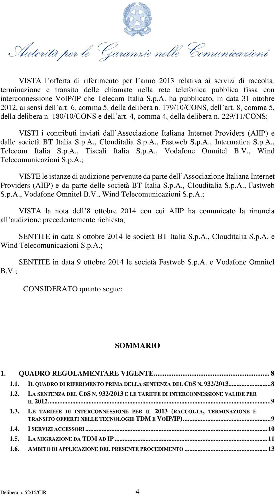 4, comma 4, della delibera n. 229/11/CONS; VISTI i contributi inviati dall Associazione Italiana Internet Providers (AIIP) e dalle società BT Italia S.p.A., Clouditalia S.p.A., Fastweb S.p.A., Intermatica S.