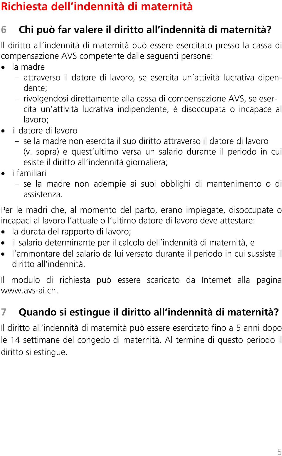 lucrativa dipendente; - rivolgendosi direttamente alla cassa di compensazione AVS, se esercita un attività lucrativa indipendente, è disoccupata o incapace al lavoro; il datore di lavoro - se la