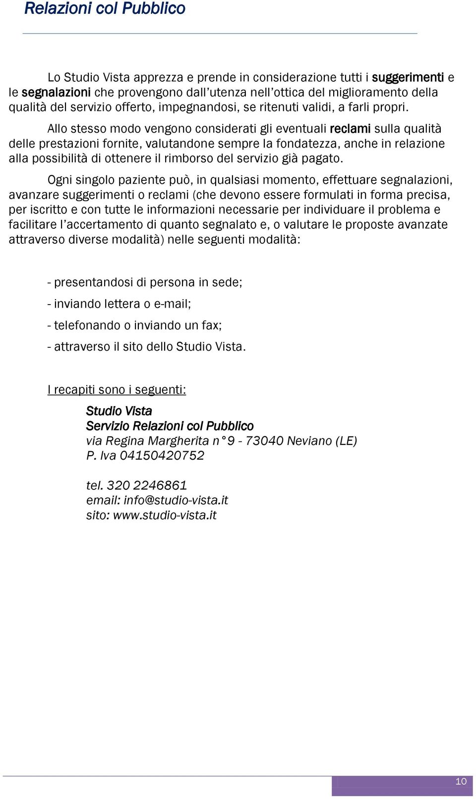 Allo stesso modo vengono considerati gli eventuali reclami sulla qualità delle prestazioni fornite, valutandone sempre la fondatezza, anche in relazione alla possibilità di ottenere il rimborso del