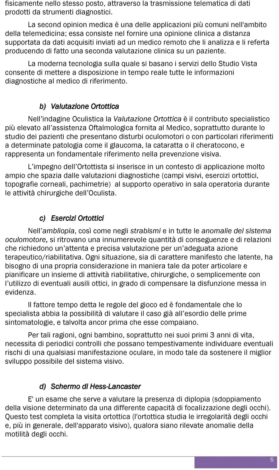 medico remoto che li analizza e li referta producendo di fatto una seconda valutazione clinica su un paziente.