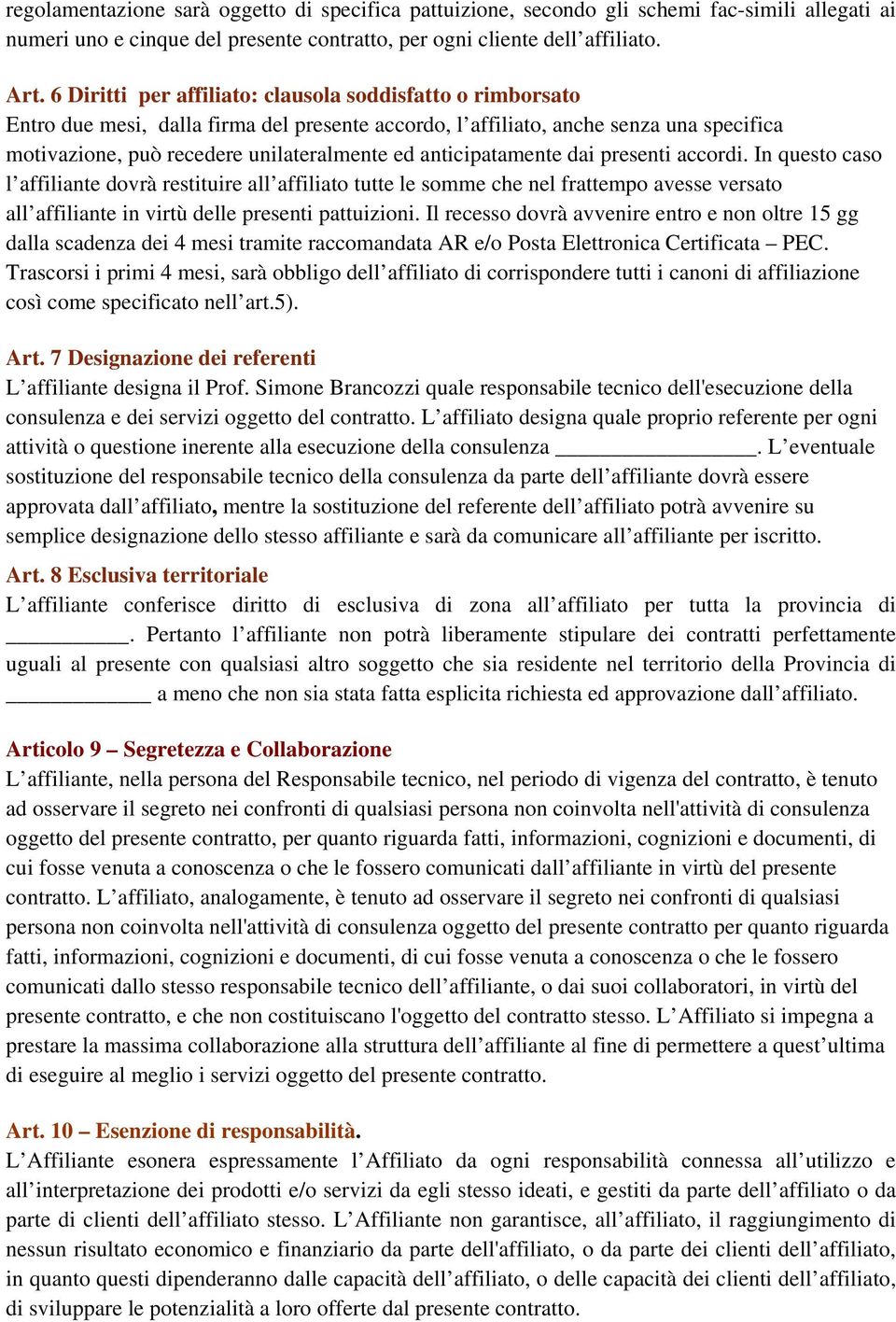 anticipatamente dai presenti accordi. In questo caso l affiliante dovrà restituire all affiliato tutte le somme che nel frattempo avesse versato all affiliante in virtù delle presenti pattuizioni.