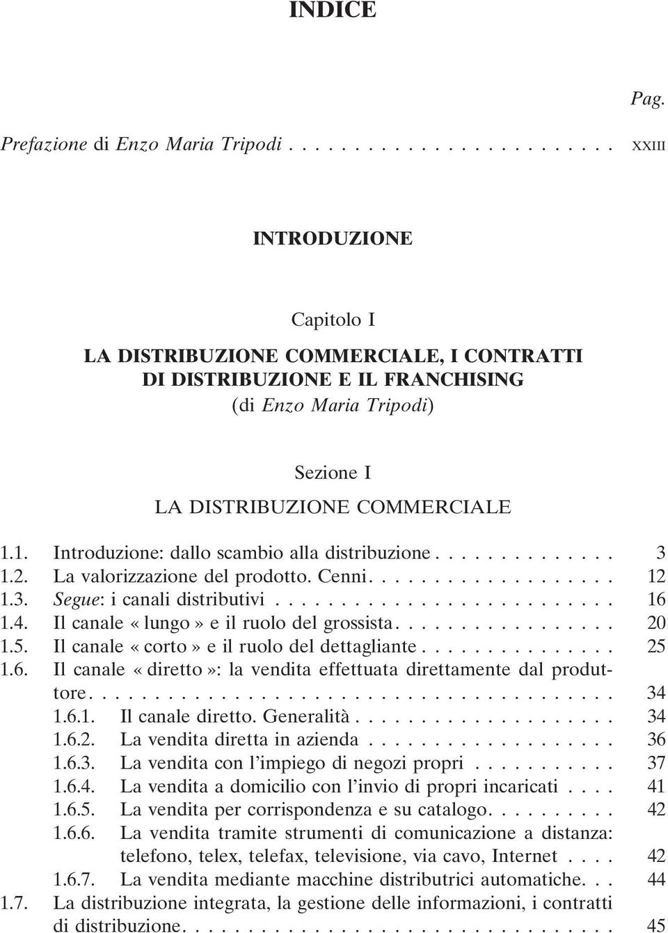 1. Introduzione: dallo scambio alla distribuzione... 3 1.2. La valorizzazione del prodotto. Cenni.... 12 1.3. Segue: i canali distributivi... 16 1.4. Il canale «lungo» e il ruolo del grossista.... 20 1.