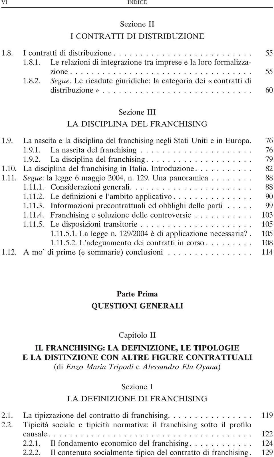 76 1.9.1. La nascita del franchising... 76 1.9.2. La disciplina del franchising... 79 1.10. La disciplina del franchising in Italia. Introduzione.... 82 1.11. Segue: la legge 6 maggio 2004, n. 129.