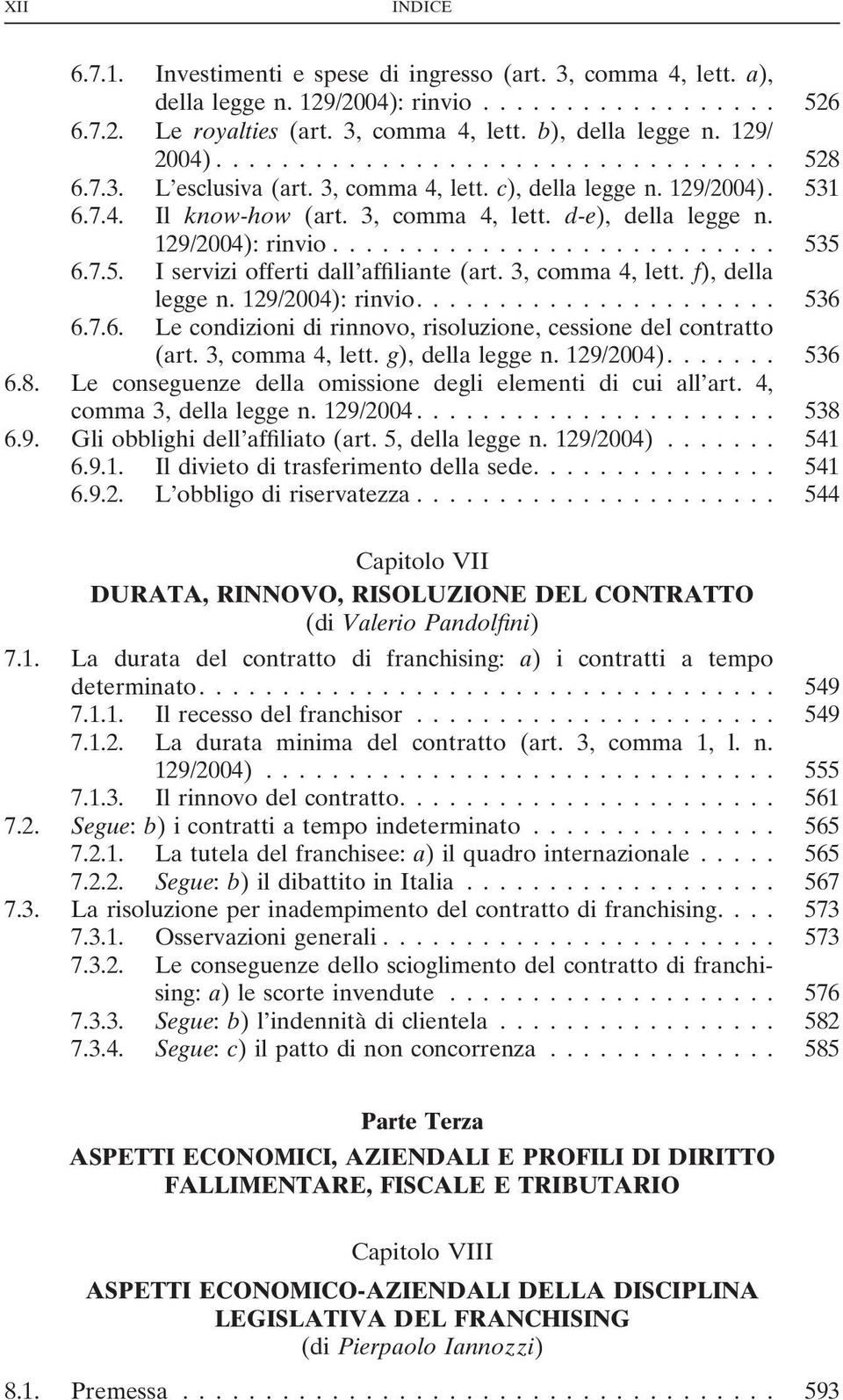 3, comma 4, lett. f), della legge n. 129/2004): rinvio.... 536 6.7.6. Le condizioni di rinnovo, risoluzione, cessione del contratto (art. 3, comma 4, lett. g), della legge n. 129/2004).... 536 6.8.