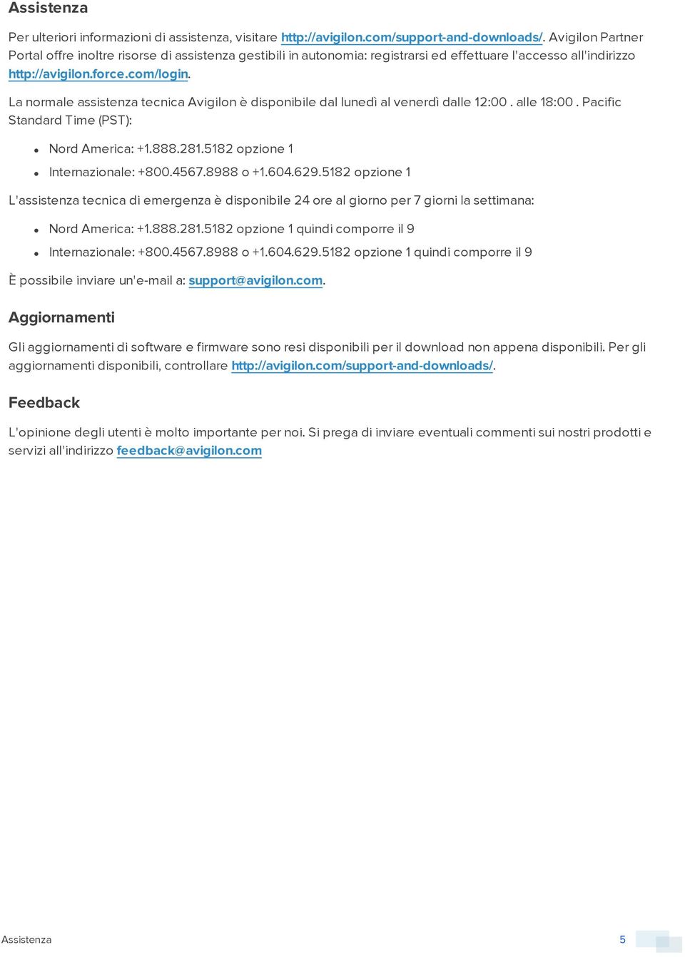 La normale assistenza tecnica Avigilon è disponibile dal lunedì al venerdì dalle 12:00. alle 18:00. Pacific Standard Time (PST): Nord America: +1.888.281.5182 opzione 1 Internazionale: +800.4567.