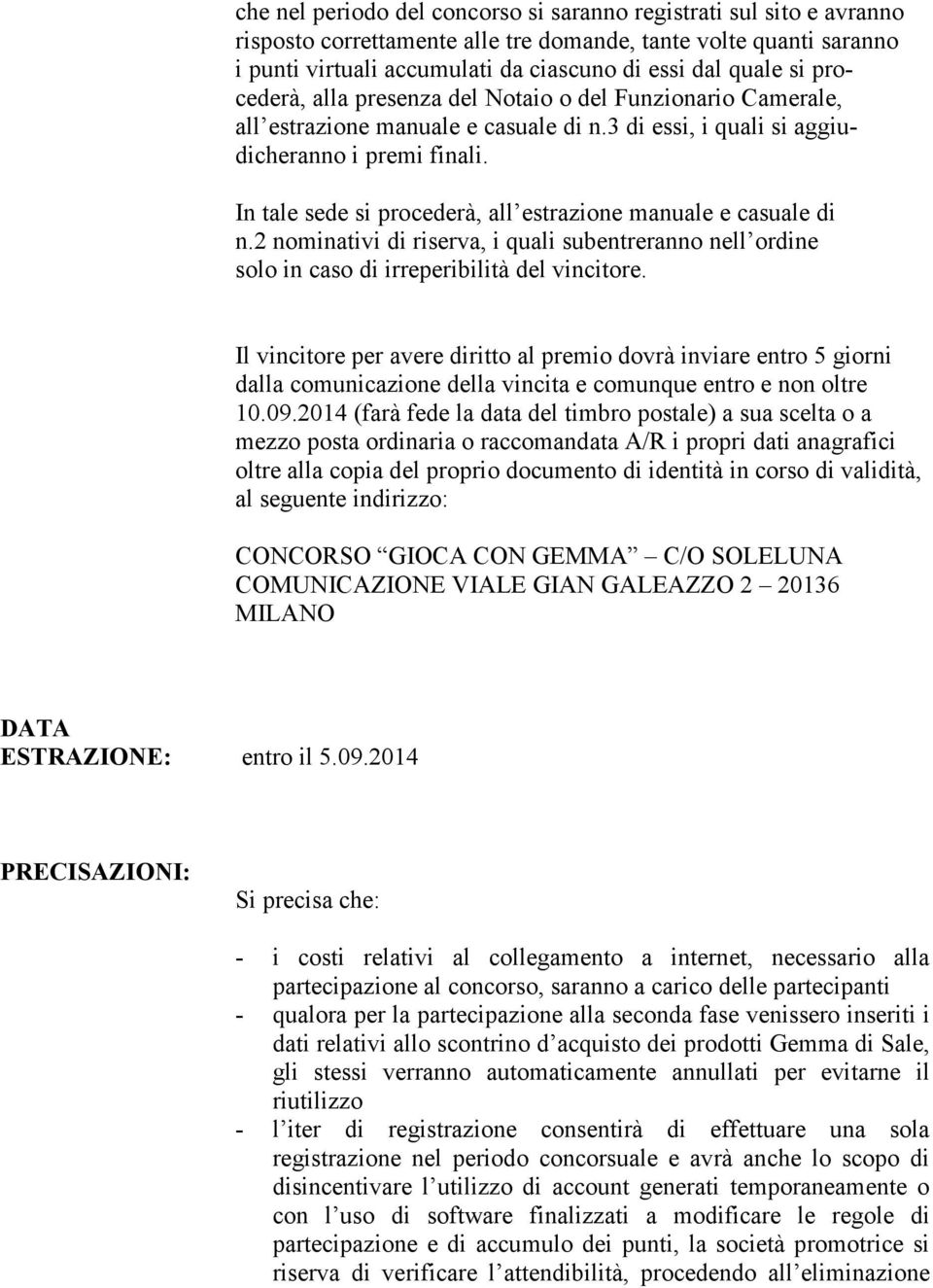 In tale sede si procederà, all estrazione manuale e casuale di n.2 nominativi di riserva, i quali subentreranno nell ordine solo in caso di irreperibilità del vincitore.