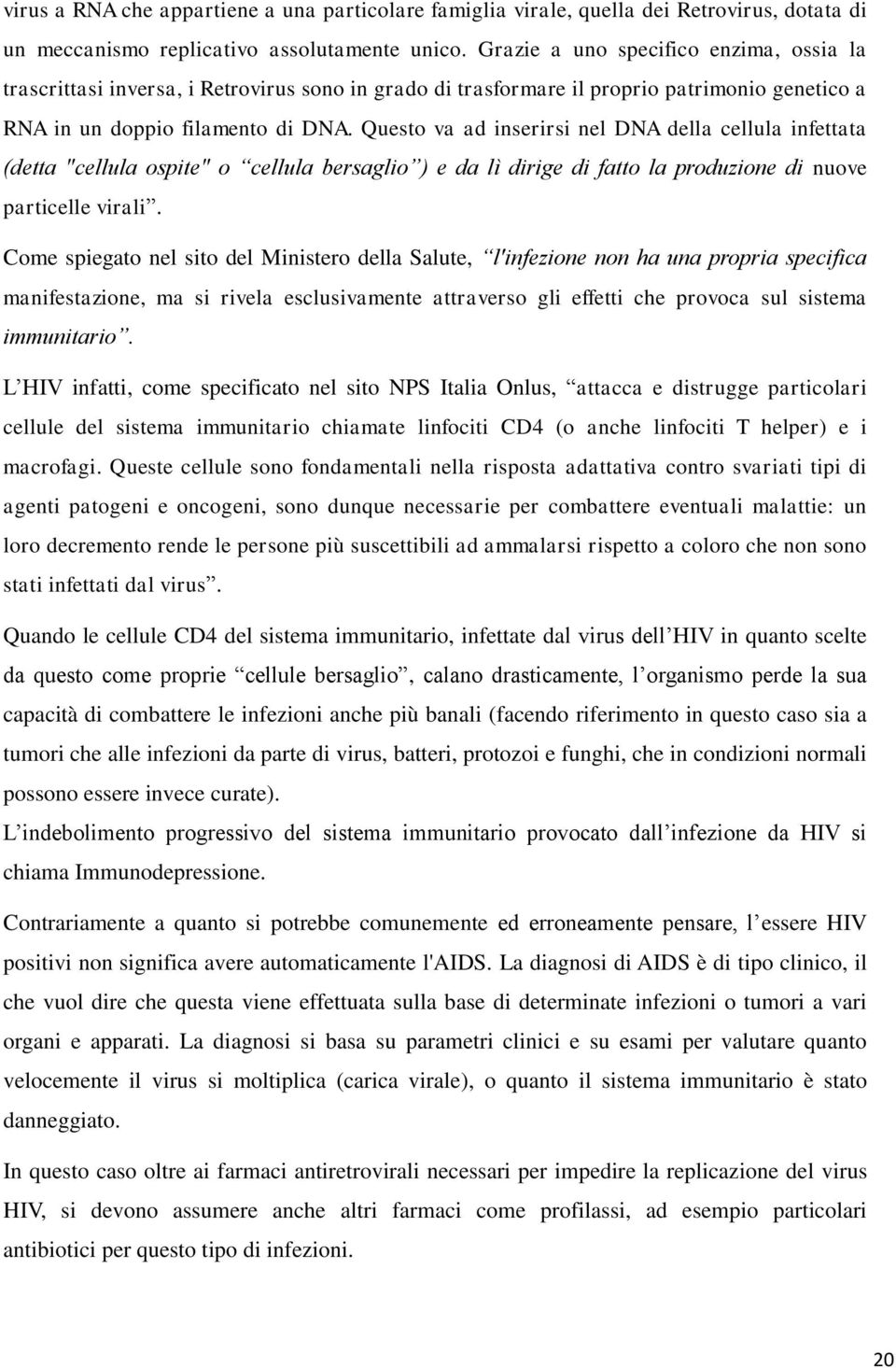 Questo va ad inserirsi nel DNA della cellula infettata (detta "cellula ospite" o cellula bersaglio ) e da lì dirige di fatto la produzione di nuove particelle virali.