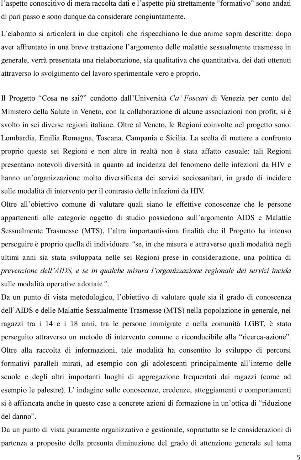 verrà presentata una rielaborazione, sia qualitativa che quantitativa, dei dati ottenuti attraverso lo svolgimento del lavoro sperimentale vero e proprio. Il Progetto Cosa ne sai?