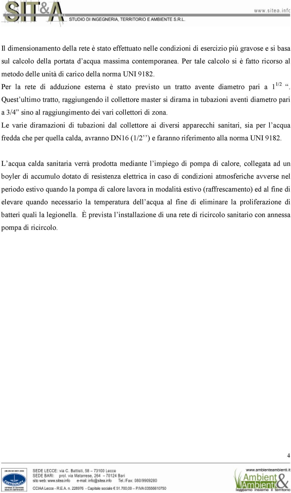 Quest ultimo tratto, raggiungendo il collettore master si dirama in tubazioni aventi diametro pari a 3/4 sino al raggiungimento dei vari collettori di zona.