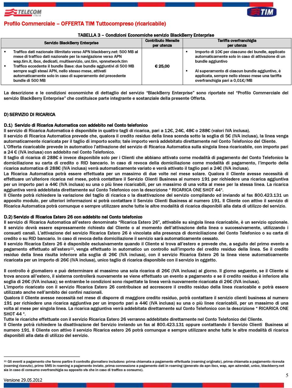 tim Traffico eccedente il bundle Base: due bundle aggiuntivi di 500 MB sempre sugli stessi APN, nello stesso mese, attivati automaticamente solo in caso di superamento del precedente bundle di 500 MB