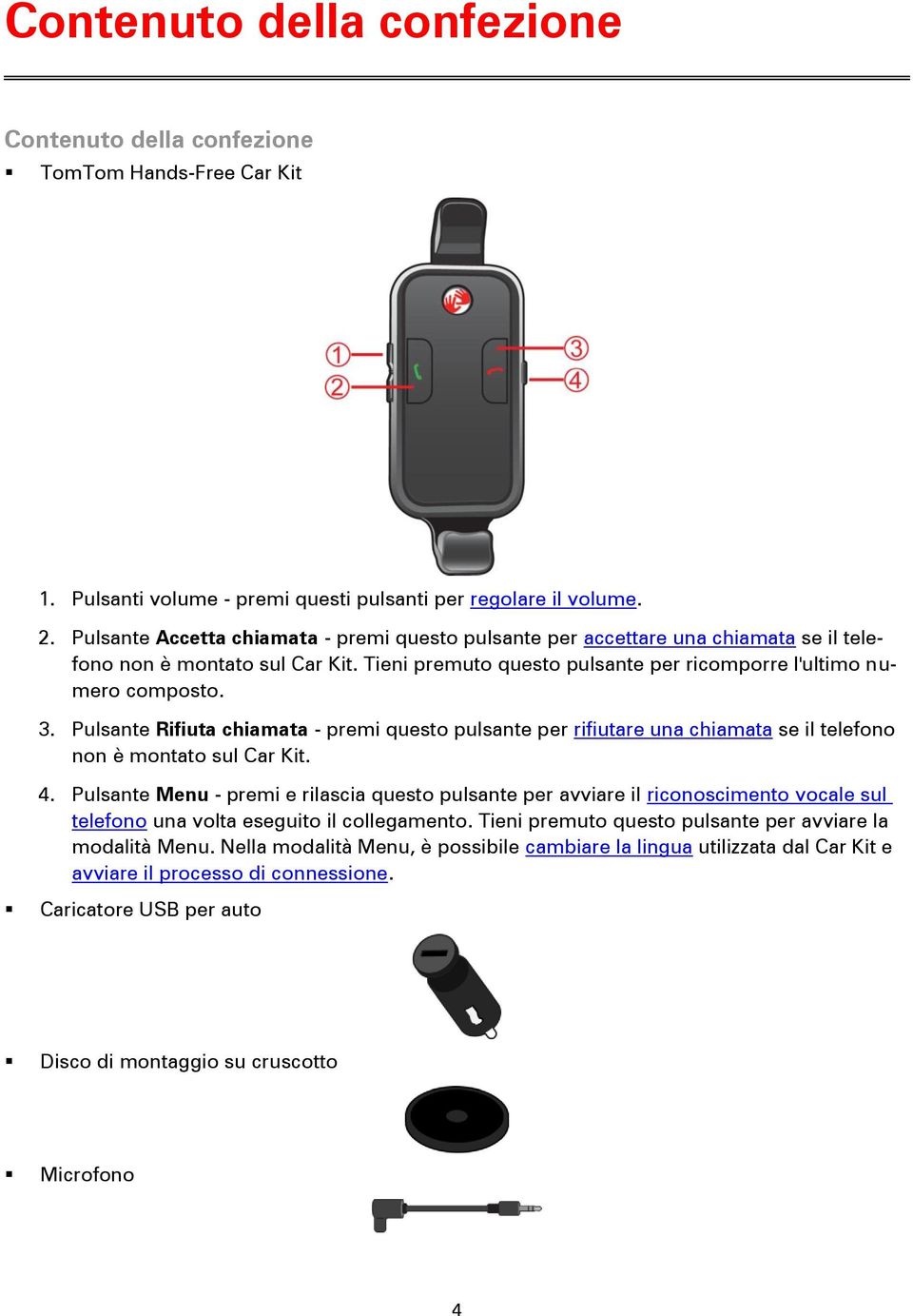 Pulsante Rifiuta chiamata - premi questo pulsante per rifiutare una chiamata se il telefono non è montato sul Car Kit. 4.