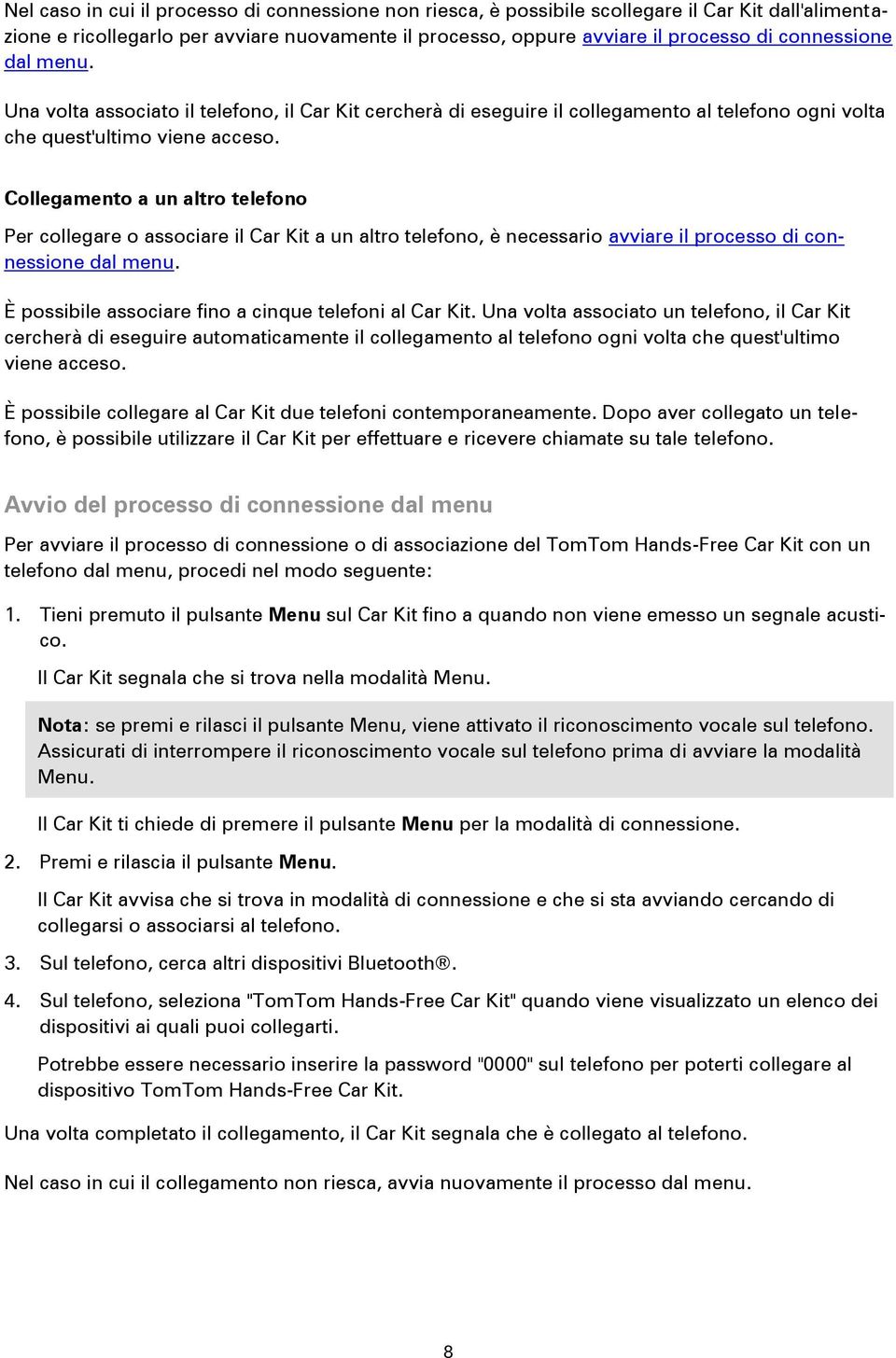 Collegamento a un altro telefono Per collegare o associare il Car Kit a un altro telefono, è necessario avviare il processo di connessione dal menu.