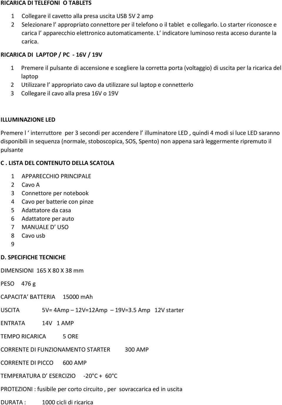 RICARICA DI LAPTOP / PC - 16V / 19V 1 Premere il pulsante di accensione e scegliere la corretta porta (voltaggio) di uscita per la ricarica del laptop 2 Utilizzare l appropriato cavo da utilizzare