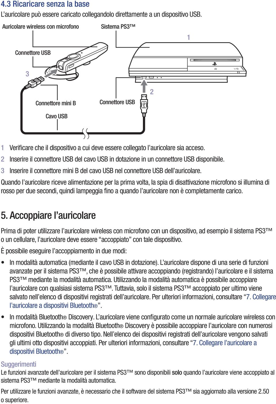 2 Inserire il connettore USB del cavo USB in dotazione in un connettore USB disponibile. 3 Inserire il connettore mini B del cavo USB nel connettore USB dell auricolare.