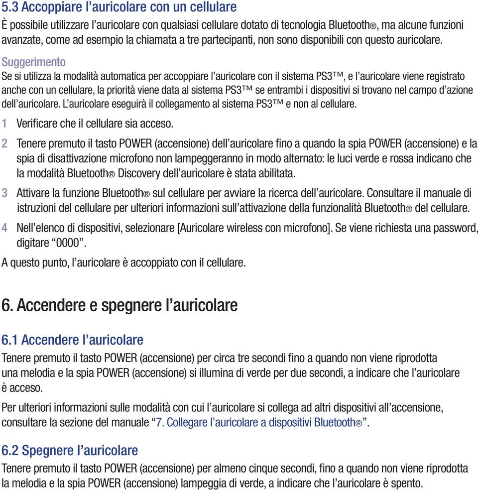 Suggerimento Se si utilizza la modalità automatica per accoppiare l auricolare con il sistema PS3, e l auricolare viene registrato anche con un cellulare, la priorità viene data al sistema PS3 se