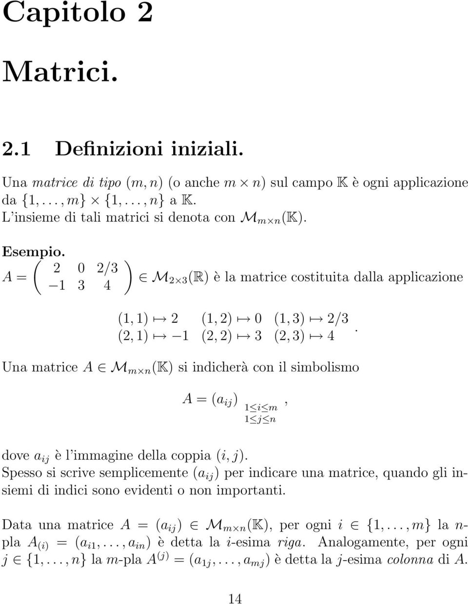 1 i m 1 j n, dove a ij è l immagine della coppia (i, j) Spesso si scrive semplicemente (a ij ) per indicare una matrice, quando gli insiemi di indici sono evidenti o non importanti Data una matrice