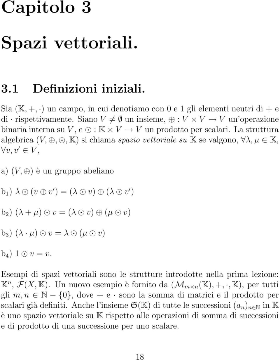 ) b 2 ) (λ + µ) v = (λ v) (µ v) b 3 ) (λ µ) v = λ (µ v) b 4 ) 1 v = v Esempi di spazi vettoriali sono le strutture introdotte nella prima lezione: K n, F(X, K) Un nuovo esempio è fornito da (M m n