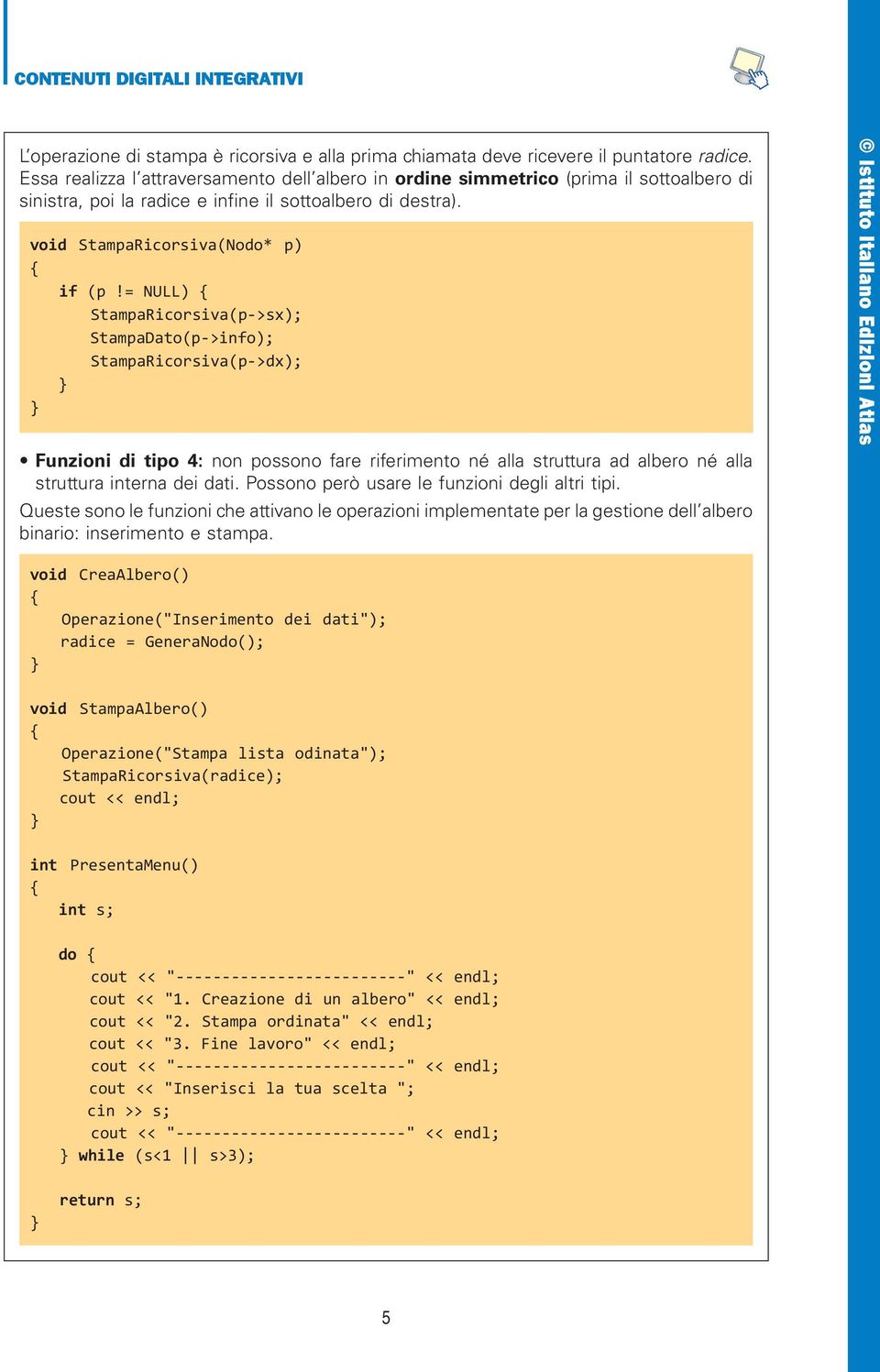 = NULL) StampaRicorsiva(p->sx); StampaDato(p->info); StampaRicorsiva(p->dx); Funzioni di tipo 4: non possono fare riferimento né alla struttura ad albero né alla struttura interna dei dati.