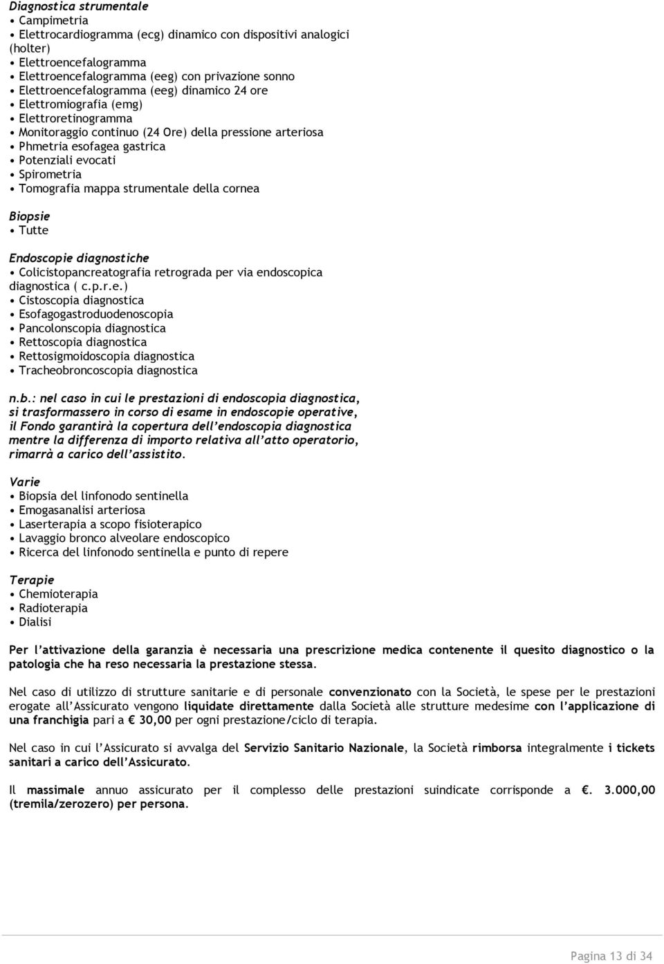 strumentale della cornea Biopsie Tutte Endoscopie diagnostiche Colicistopancreatografia retrograda per via endoscopica diagnostica ( c.p.r.e.) Cistoscopia diagnostica Esofagogastroduodenoscopia Pancolonscopia diagnostica Rettoscopia diagnostica Rettosigmoidoscopia diagnostica Tracheobroncoscopia diagnostica n.