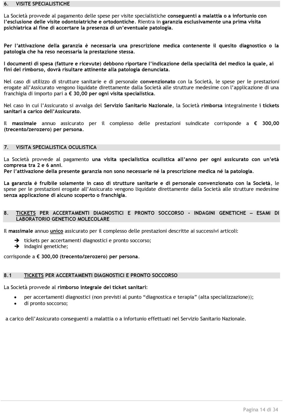 Per l attivazione della garanzia è necessaria una prescrizione medica contenente il quesito diagnostico o la patologia che ha reso necessaria la prestazione stessa.