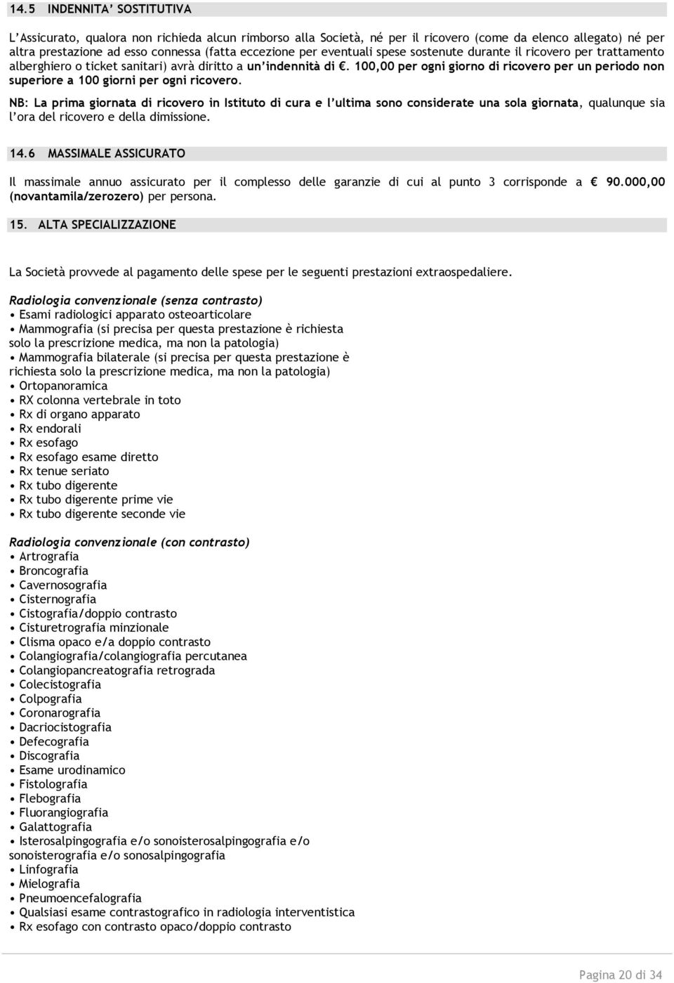 100,00 per ogni giorno di ricovero per un periodo non superiore a 100 giorni per ogni ricovero.